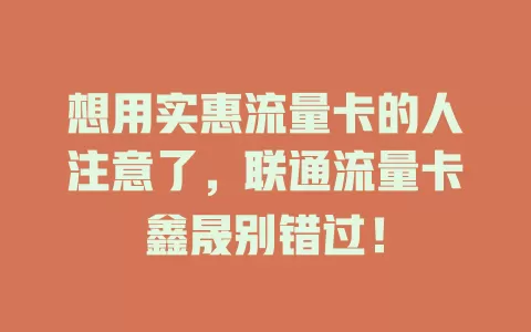 想用实惠流量卡的人注意了，联通流量卡鑫晟别错过！