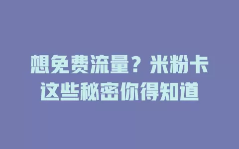 想免费流量？米粉卡这些秘密你得知道
