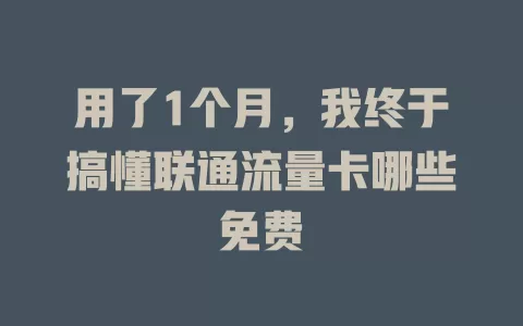 用了1个月，我终于搞懂联通流量卡哪些免费