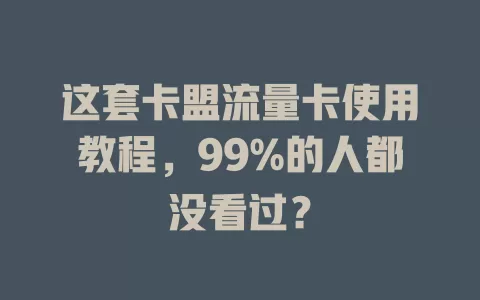 这套卡盟流量卡使用教程，99%的人都没看过？