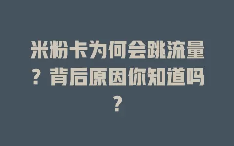 米粉卡为何会跳流量？背后原因你知道吗？