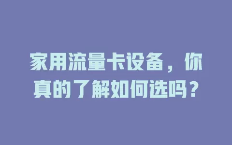 家用流量卡设备，你真的了解如何选吗？
