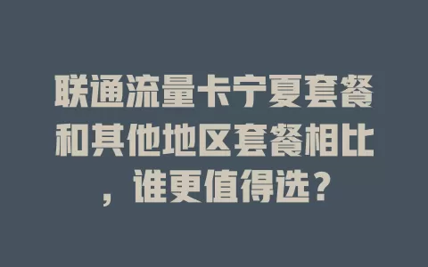 联通流量卡宁夏套餐和其他地区套餐相比，谁更值得选？