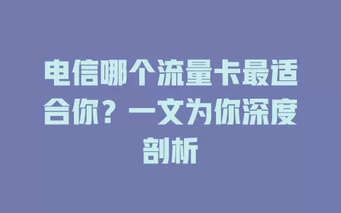 电信哪个流量卡最适合你？一文为你深度剖析