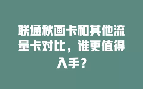联通秋画卡和其他流量卡对比，谁更值得入手？