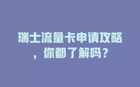 瑞士流量卡申请攻略，你都了解吗？