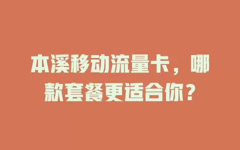 本溪移动流量卡，哪款套餐更适合你？