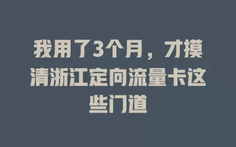 我用了3个月，才摸清浙江定向流量卡这些门道