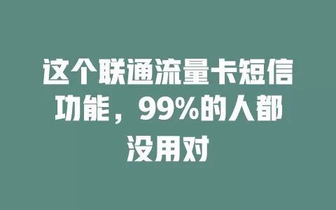 这个联通流量卡短信功能，99%的人都没用对