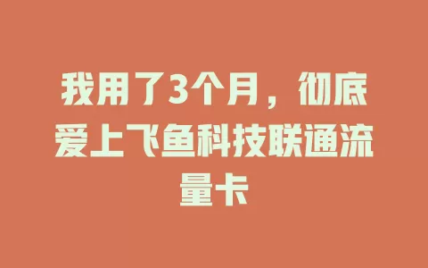 我用了3个月，彻底爱上飞鱼科技联通流量卡