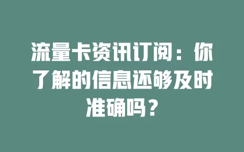 流量卡资讯订阅：你了解的信息还够及时准确吗？
