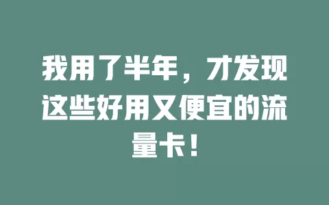 我用了半年，才发现这些好用又便宜的流量卡！