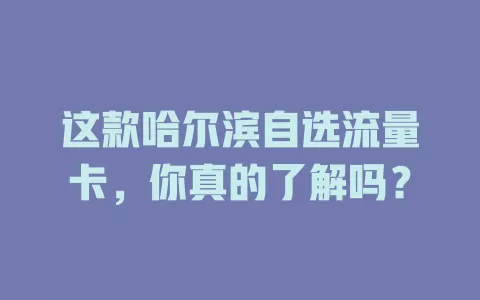 这款哈尔滨自选流量卡，你真的了解吗？
