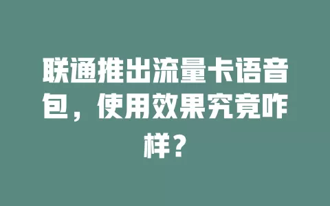 联通推出流量卡语音包，使用效果究竟咋样？