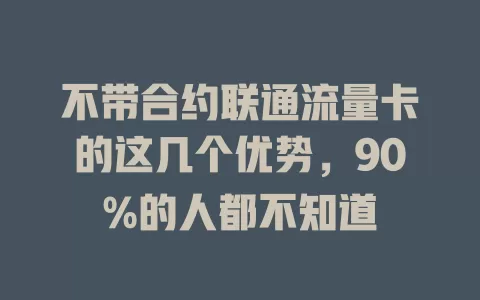 不带合约联通流量卡的这几个优势，90%的人都不知道