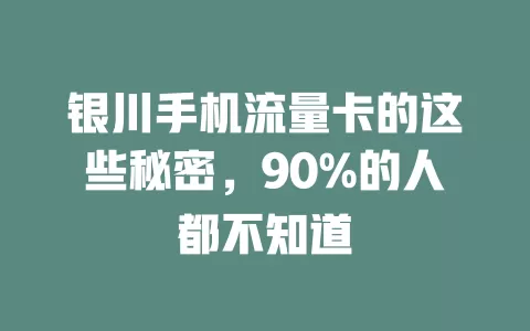 银川手机流量卡的这些秘密，90%的人都不知道