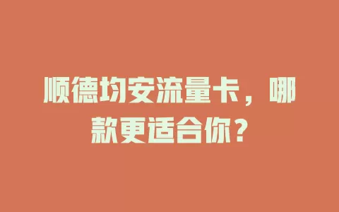 顺德均安流量卡，哪款更适合你？