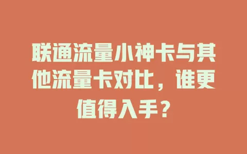 联通流量小神卡与其他流量卡对比，谁更值得入手？