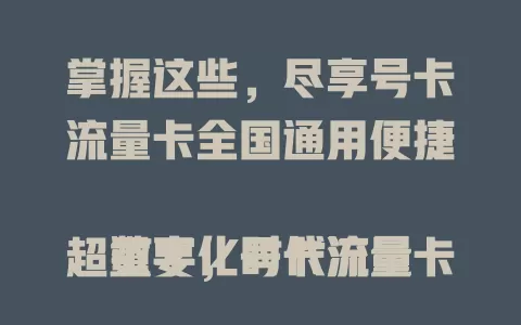 掌握这些，尽享号卡流量卡全国通用便捷

数字化时代流量超重要，号卡流量卡全国通用超便利。打破地域限制，旅行办公学习都不愁，5G时代高速网络随时享，认准通用特性畅享数字生活精彩