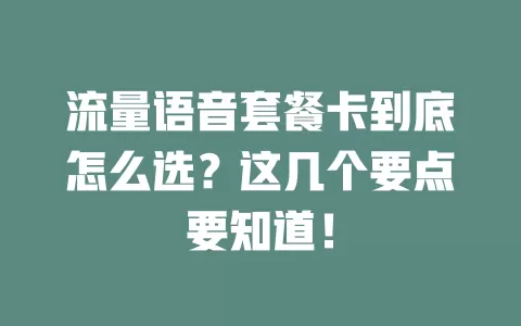 流量语音套餐卡到底怎么选？这几个要点要知道！