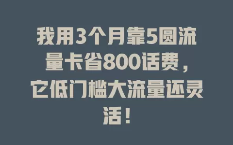 我用3个月靠5圆流量卡省800话费，它低门槛大流量还灵活！