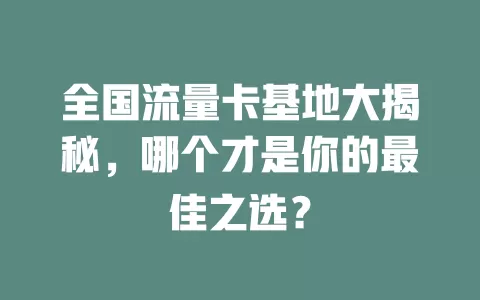 全国流量卡基地大揭秘，哪个才是你的最佳之选？
