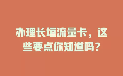 办理长垣流量卡，这些要点你知道吗？