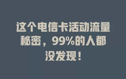 这个电信卡活动流量秘密，99%的人都没发现！