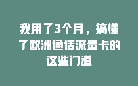 我用了3个月，搞懂了欧洲通话流量卡的这些门道