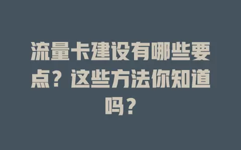 流量卡建设有哪些要点？这些方法你知道吗？