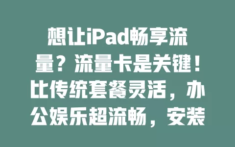 想让iPad畅享流量？流量卡是关键！比传统套餐灵活，办公娱乐超流畅，安装简便易上手，快用它开启精彩数字生活！