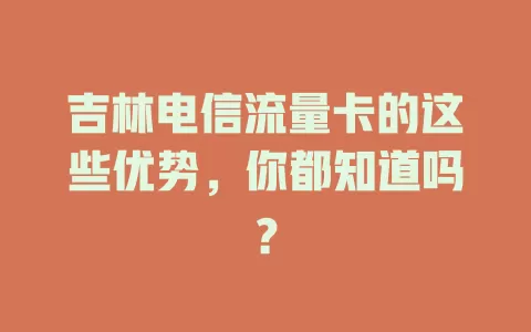吉林电信流量卡的这些优势，你都知道吗？