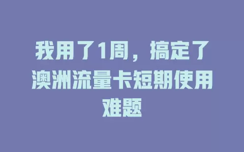 我用了1周，搞定了澳洲流量卡短期使用难题