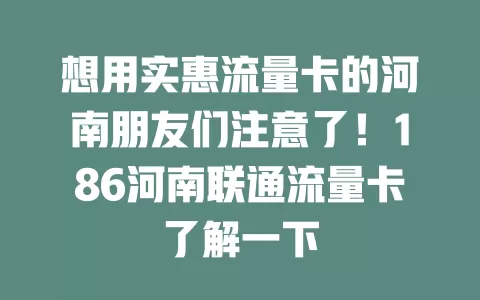 想用实惠流量卡的河南朋友们注意了！186河南联通流量卡了解一下