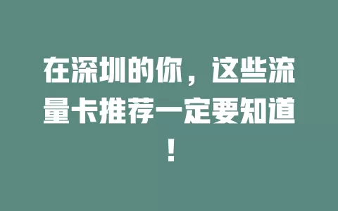 在深圳的你，这些流量卡推荐一定要知道！