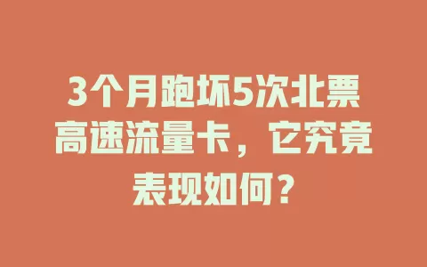 3个月跑坏5次北票高速流量卡，它究竟表现如何？