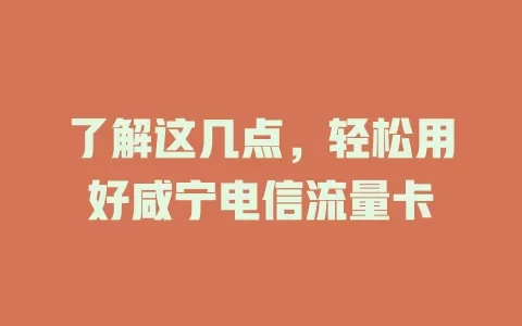 了解这几点，轻松用好咸宁电信流量卡