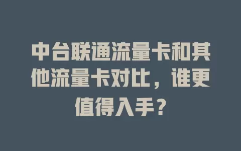中台联通流量卡和其他流量卡对比，谁更值得入手？