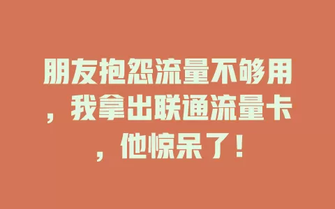 朋友抱怨流量不够用，我拿出联通流量卡，他惊呆了！