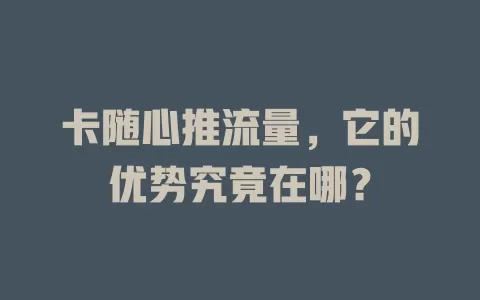 卡随心推流量，它的优势究竟在哪？