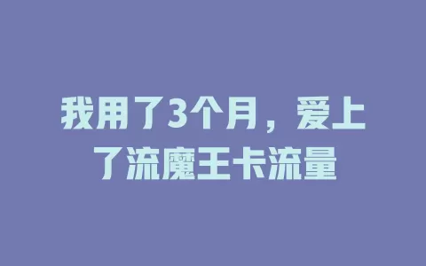 我用了3个月，爱上了流魔王卡流量