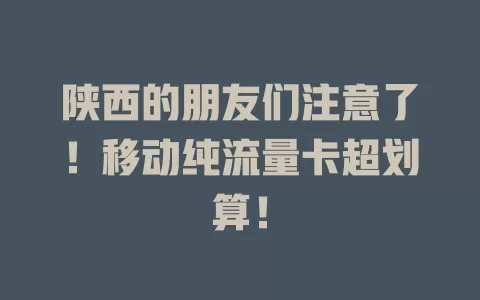陕西的朋友们注意了！移动纯流量卡超划算！