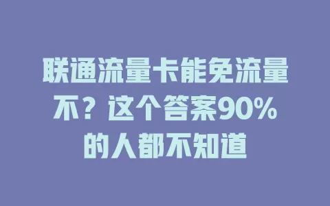 联通流量卡能免流量不？这个答案90%的人都不知道