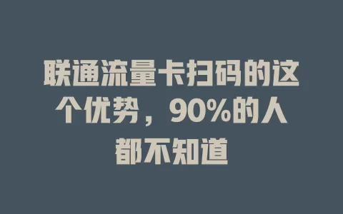 联通流量卡扫码的这个优势，90%的人都不知道