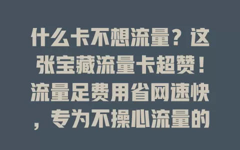 什么卡不想流量？这张宝藏流量卡超赞！流量足费用省网速快，专为不操心流量的你定制
