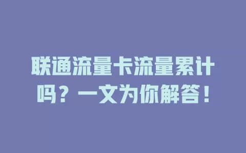 联通流量卡流量累计吗？一文为你解答！