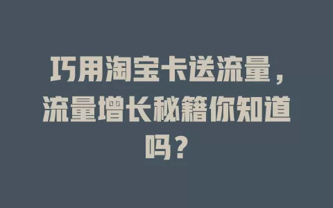 巧用淘宝卡送流量，流量增长秘籍你知道吗？