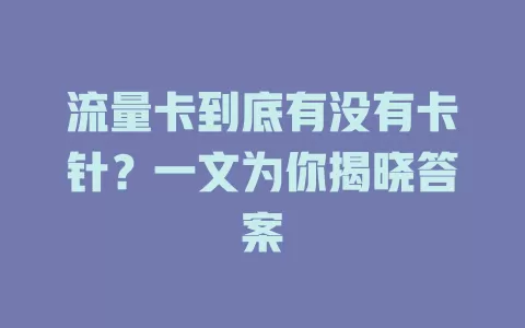 流量卡到底有没有卡针？一文为你揭晓答案