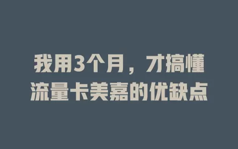 我用3个月，才搞懂流量卡美嘉的优缺点