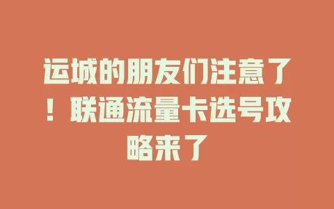 运城的朋友们注意了！联通流量卡选号攻略来了